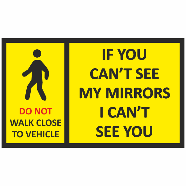 Do not walk close to vehicle If you cant see my mirrors I cant see you sign